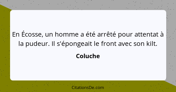 En Écosse, un homme a été arrêté pour attentat à la pudeur. Il s'épongeait le front avec son kilt.... - Coluche