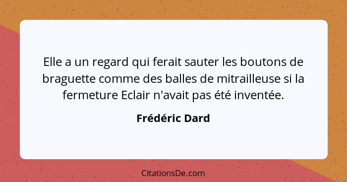 Elle a un regard qui ferait sauter les boutons de braguette comme des balles de mitrailleuse si la fermeture Eclair n'avait pas été in... - Frédéric Dard