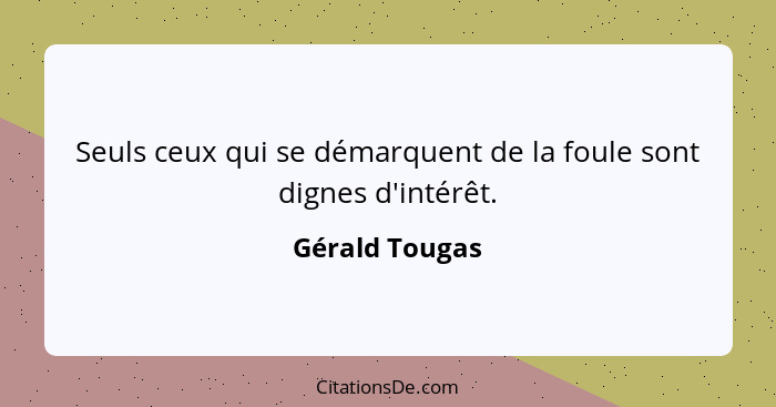 Seuls ceux qui se démarquent de la foule sont dignes d'intérêt.... - Gérald Tougas