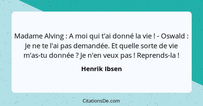 Madame Alving : A moi qui t'ai donné la vie ! - Oswald : Je ne te l'ai pas demandée. Et quelle sorte de vie m'as-tu donn... - Henrik Ibsen