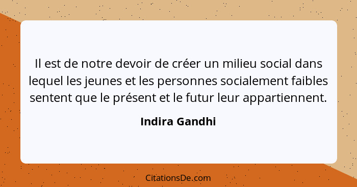 Il est de notre devoir de créer un milieu social dans lequel les jeunes et les personnes socialement faibles sentent que le présent et... - Indira Gandhi