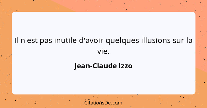 Il n'est pas inutile d'avoir quelques illusions sur la vie.... - Jean-Claude Izzo