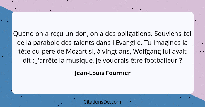 Quand on a reçu un don, on a des obligations. Souviens-toi de la parabole des talents dans l'Evangile. Tu imagines la tête du pè... - Jean-Louis Fournier