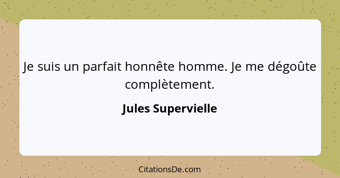 Je suis un parfait honnête homme. Je me dégoûte complètement.... - Jules Supervielle