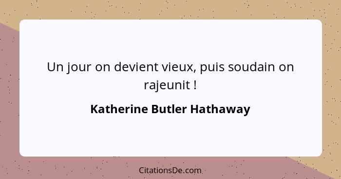 Un jour on devient vieux, puis soudain on rajeunit !... - Katherine Butler Hathaway