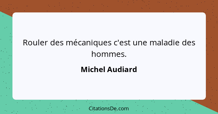 Rouler des mécaniques c'est une maladie des hommes.... - Michel Audiard