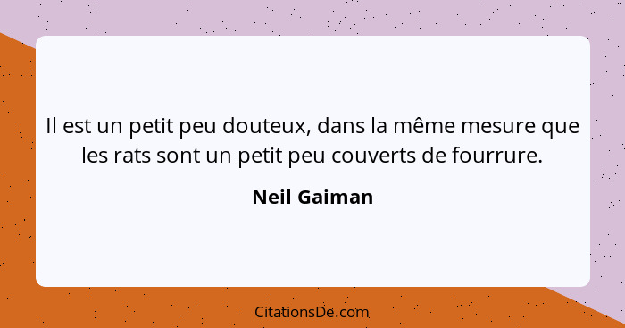 Il est un petit peu douteux, dans la même mesure que les rats sont un petit peu couverts de fourrure.... - Neil Gaiman