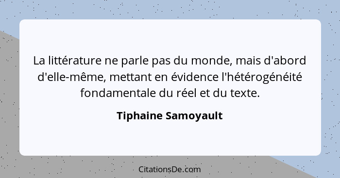 La littérature ne parle pas du monde, mais d'abord d'elle-même, mettant en évidence l'hétérogénéité fondamentale du réel et du te... - Tiphaine Samoyault