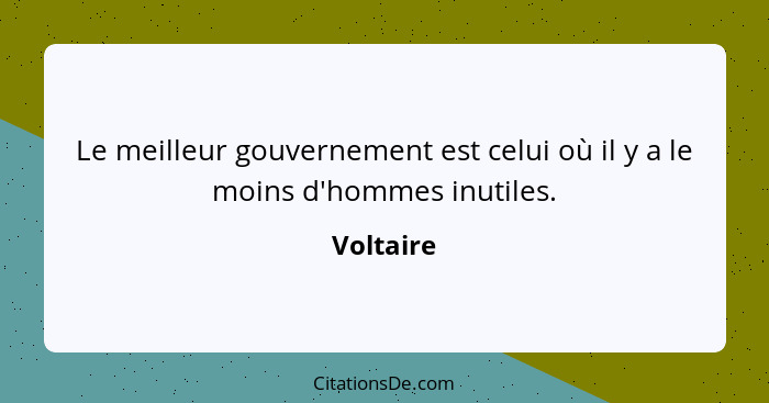 Le meilleur gouvernement est celui où il y a le moins d'hommes inutiles.... - Voltaire