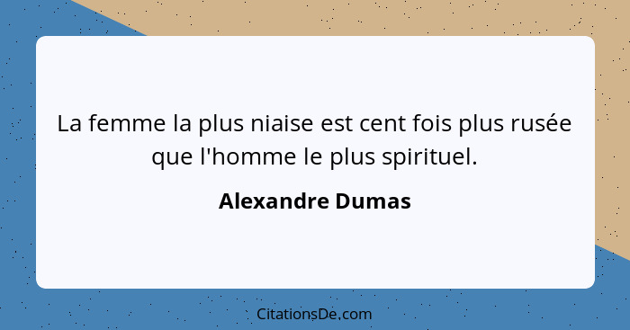 La femme la plus niaise est cent fois plus rusée que l'homme le plus spirituel.... - Alexandre Dumas