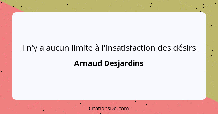Il n'y a aucun limite à l'insatisfaction des désirs.... - Arnaud Desjardins