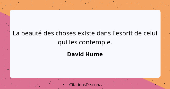 La beauté des choses existe dans l'esprit de celui qui les contemple.... - David Hume