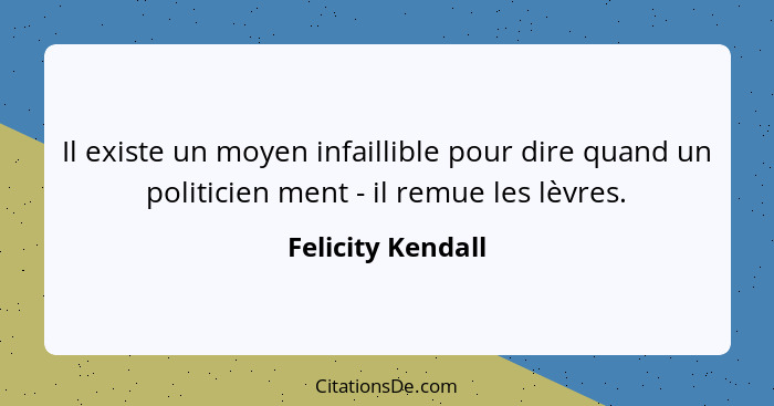 Il existe un moyen infaillible pour dire quand un politicien ment - il remue les lèvres.... - Felicity Kendall