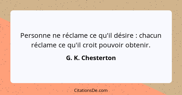Personne ne réclame ce qu'il désire : chacun réclame ce qu'il croit pouvoir obtenir.... - G. K. Chesterton