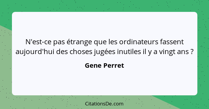 N'est-ce pas étrange que les ordinateurs fassent aujourd'hui des choses jugées inutiles il y a vingt ans ?... - Gene Perret