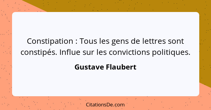 Constipation : Tous les gens de lettres sont constipés. Influe sur les convictions politiques.... - Gustave Flaubert