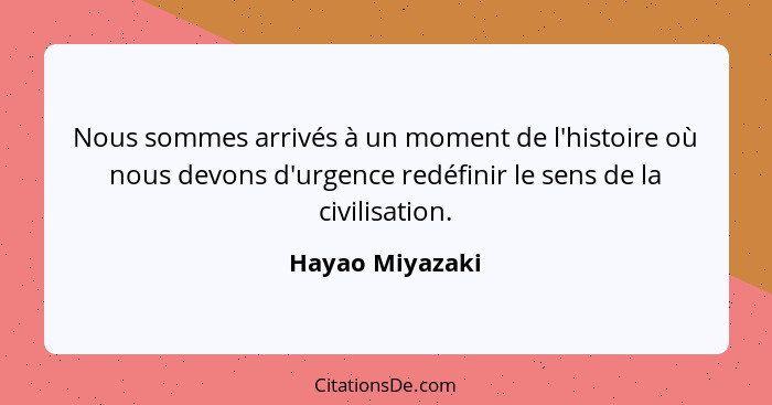 Nous sommes arrivés à un moment de l'histoire où nous devons d'urgence redéfinir le sens de la civilisation.... - Hayao Miyazaki