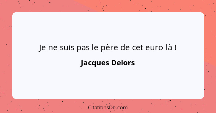 Je ne suis pas le père de cet euro-là !... - Jacques Delors