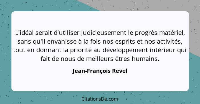 L'idéal serait d'utiliser judicieusement le progrès matériel, sans qu'il envahisse à la fois nos esprits et nos activités, tout... - Jean-François Revel