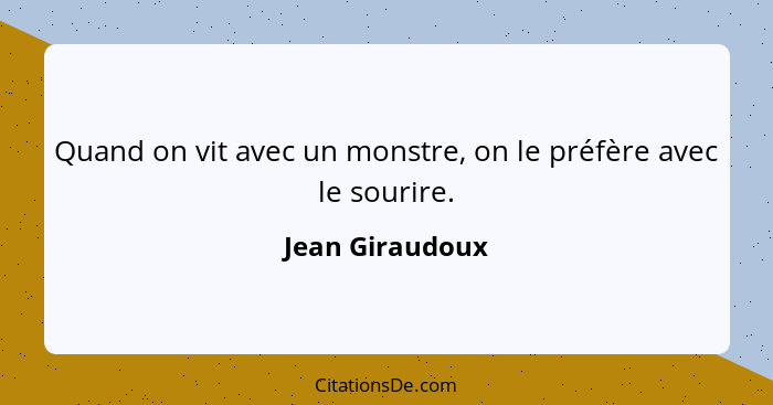 Quand on vit avec un monstre, on le préfère avec le sourire.... - Jean Giraudoux