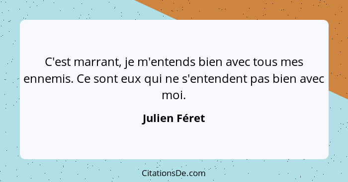 C'est marrant, je m'entends bien avec tous mes ennemis. Ce sont eux qui ne s'entendent pas bien avec moi.... - Julien Féret