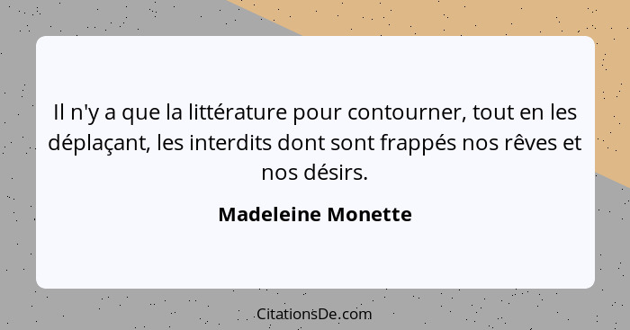 Il n'y a que la littérature pour contourner, tout en les déplaçant, les interdits dont sont frappés nos rêves et nos désirs.... - Madeleine Monette