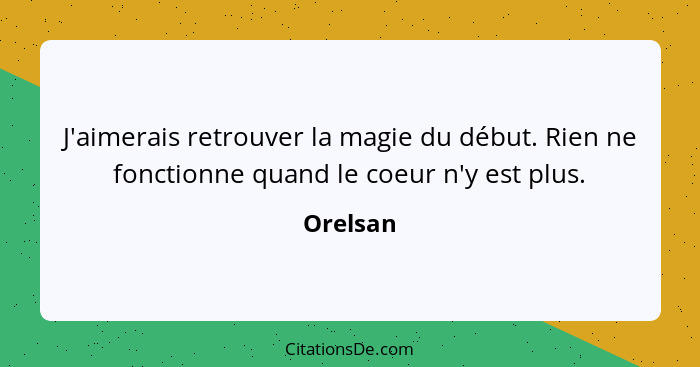 J'aimerais retrouver la magie du début. Rien ne fonctionne quand le coeur n'y est plus.... - Orelsan