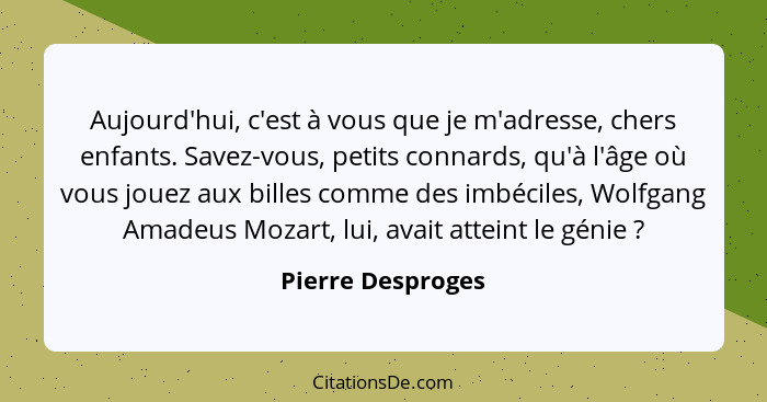 Aujourd'hui, c'est à vous que je m'adresse, chers enfants. Savez-vous, petits connards, qu'à l'âge où vous jouez aux billes comme d... - Pierre Desproges