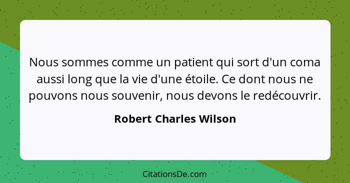 Nous sommes comme un patient qui sort d'un coma aussi long que la vie d'une étoile. Ce dont nous ne pouvons nous souvenir, nou... - Robert Charles Wilson