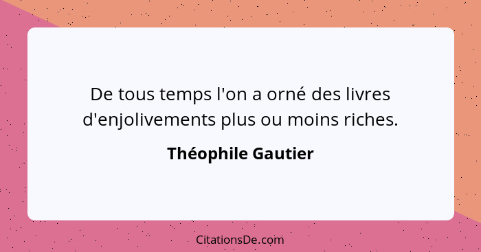 De tous temps l'on a orné des livres d'enjolivements plus ou moins riches.... - Théophile Gautier