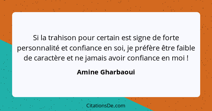 Si la trahison pour certain est signe de forte personnalité et confiance en soi, je préfère être faible de caractère et ne jamais av... - Amine Gharbaoui