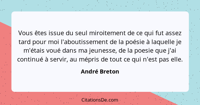 Vous êtes issue du seul miroitement de ce qui fut assez tard pour moi l'aboutissement de la poésie à laquelle je m'étais voué dans ma j... - André Breton