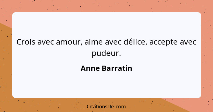 Crois avec amour, aime avec délice, accepte avec pudeur.... - Anne Barratin