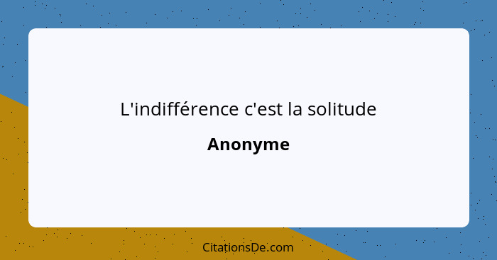 L'indifférence c'est la solitude... - Anonyme