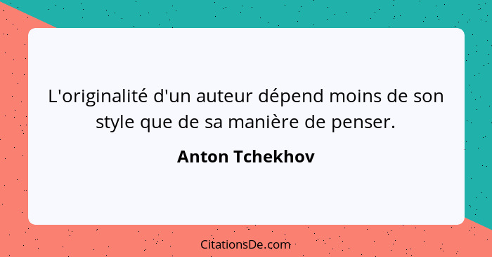 L'originalité d'un auteur dépend moins de son style que de sa manière de penser.... - Anton Tchekhov