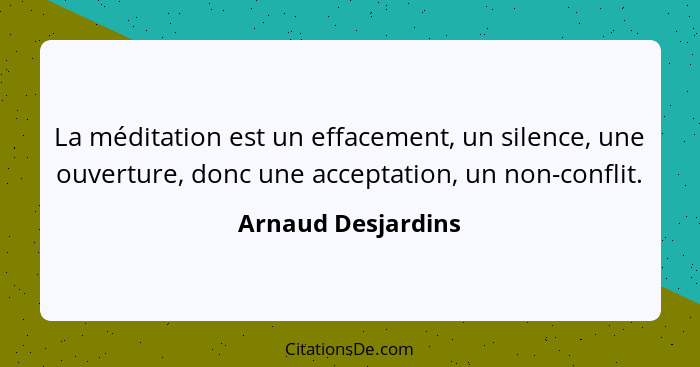 La méditation est un effacement, un silence, une ouverture, donc une acceptation, un non-conflit.... - Arnaud Desjardins