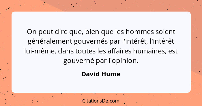 On peut dire que, bien que les hommes soient généralement gouvernés par l'intérêt, l'intérêt lui-même, dans toutes les affaires humaines,... - David Hume