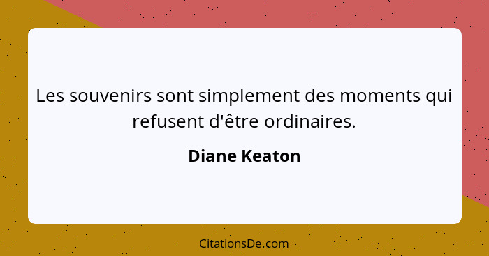 Les souvenirs sont simplement des moments qui refusent d'être ordinaires.... - Diane Keaton