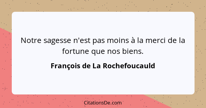 Notre sagesse n'est pas moins à la merci de la fortune que nos biens.... - François de La Rochefoucauld