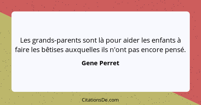 Les grands-parents sont là pour aider les enfants à faire les bêtises auxquelles ils n'ont pas encore pensé.... - Gene Perret