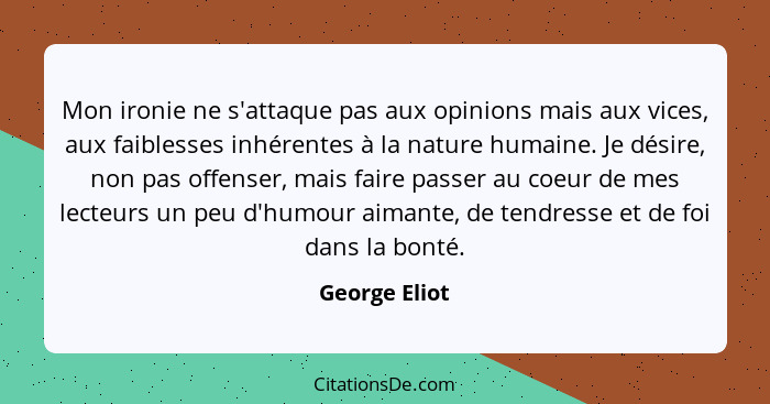 Mon ironie ne s'attaque pas aux opinions mais aux vices, aux faiblesses inhérentes à la nature humaine. Je désire, non pas offenser, ma... - George Eliot