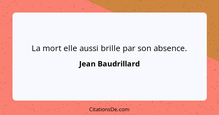 La mort elle aussi brille par son absence.... - Jean Baudrillard