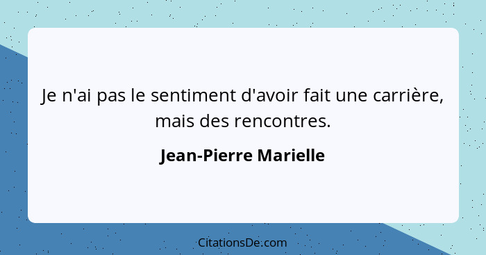 Je n'ai pas le sentiment d'avoir fait une carrière, mais des rencontres.... - Jean-Pierre Marielle