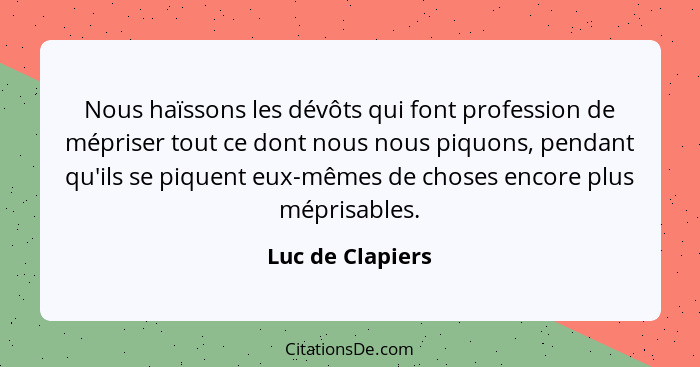 Nous haïssons les dévôts qui font profession de mépriser tout ce dont nous nous piquons, pendant qu'ils se piquent eux-mêmes de chos... - Luc de Clapiers