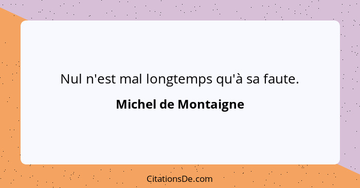 Nul n'est mal longtemps qu'à sa faute.... - Michel de Montaigne