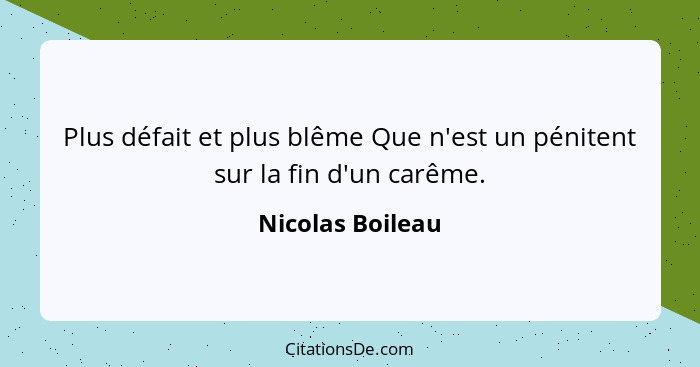 Plus défait et plus blême Que n'est un pénitent sur la fin d'un carême.... - Nicolas Boileau