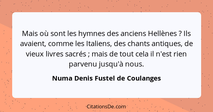 Mais où sont les hymnes des anciens Hellènes ? Ils avaient, comme les Italiens, des chants antiques, de vieux li... - Numa Denis Fustel de Coulanges