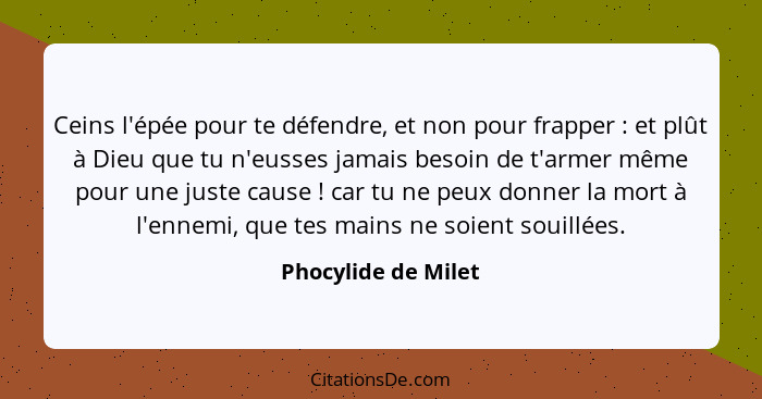 Ceins l'épée pour te défendre, et non pour frapper : et plût à Dieu que tu n'eusses jamais besoin de t'armer même pour une j... - Phocylide de Milet