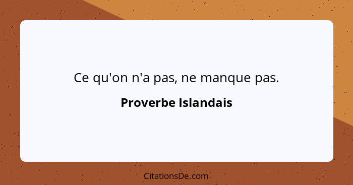 Ce qu'on n'a pas, ne manque pas.... - Proverbe Islandais