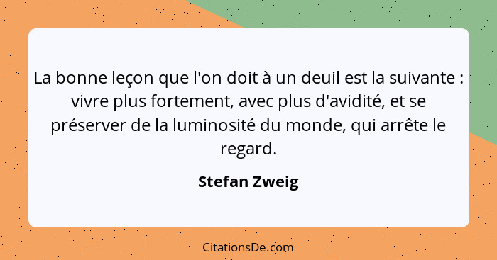 La bonne leçon que l'on doit à un deuil est la suivante : vivre plus fortement, avec plus d'avidité, et se préserver de la luminos... - Stefan Zweig